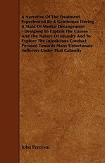 A Narrative of the Treatment Experienced by a Gentleman During a State of Mental Derangement - Designed to Explain the Causes and the Nature of Insa