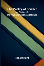 The Poetry of Science; or, Studies of the Physical Phenomena of Nature