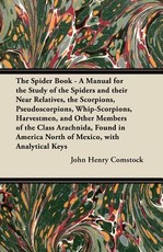 The Spider Book - A Manual for the Study of the Spiders and Their Near Relatives, the Scorpions, Pseudoscorpions, Whip-Scorpions, Harvestmen, and Other Members of the Class Arachnida, Found in America North of Mexico, with Analytical Keys