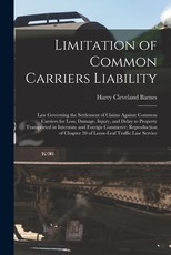 Limitation of Common Carriers Liability; Law Governing the Settlement of Claims Against Common Carriers for Loss, Damage, Injury, and Delay to Property Transported in Interstate and Foreign Commerce; Reproduction of Chapter 20 of Loose-leaf Traffic Law...