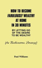 How to Become Fabulously Wealthy at Home in 30 Minutes by Letting Go of the Desire to Be Wealthy