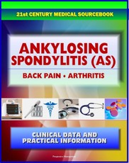 21st Century Ankylosing Spondylitis (AS) Sourcebook: Clinical Data for Patients, Families, and Physicians - Seronegative Spondyloarthropathy, Arthritis, Back Pain, Sacroiliitis, Related Conditions