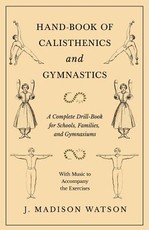 Hand-Book of Calisthenics and Gymnastics - A Complete Drill-Book for Schools, Families, and Gymnasiums - With Music to Accompany the Exercises