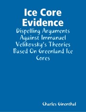 Ice Core Evidence - Dispelling Arguments Against Immanuel Velikovsky's Theories Based On Greenland Ice Cores