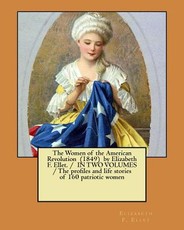 The Women of the American Revolution (1849) by Elizabeth F. Ellet. / IN TWO VOLUMES / The profiles and life stories of 160 patriotic women