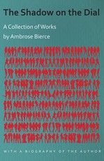 The Shadow on the Dial - A Collection of Works by Ambrose Bierce with a Biography of the Author