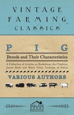 Pig Breeds and Their Characteristics - A Collection of Articles on Berkshires, the Cheshire, Jersey Reds and Many Other Varieties of Swine