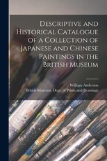 Descriptive and Historical Catalogue of a Collection of Japanese and Chinese Paintings in the British Museum