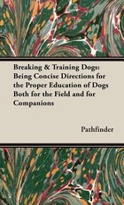 Breaking & Training Dogs: Being Concise Directions for the Proper Education of Dogs Both for the Field and for Companions