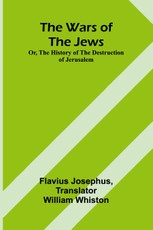 The Wars of the Jews; Or, The History of the Destruction of Jerusalem