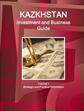 Kazakhstan Investment and Business Guide Volume 1 Strategic and Practical Information