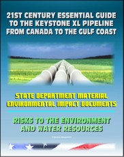 21st Century Essential Guide to the Keystone XL Pipeline from Canada to the Gulf Coast: Risks to the Environment and Water Resources
