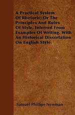 A Practical System of Rhetoric; Or the Principles and Rules of Style, Inferred from Examples of Writing. with an Historical Dissertation on English Style