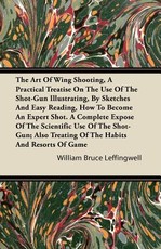 The Art of Wing Shooting, a Practical Treatise on the Use of the Shot-Gun Illustrating, by Sketches and Easy Reading, How to Become an Expert Shot.