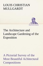 The Architecture and Landscape Gardening of the Exposition A Pictorial Survey of the Most Beautiful Achitectural Compositions of the Panama-Pacific International Exposition