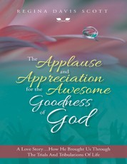 The Applause and Appreciation for the Awesome Goodness of God: A Love Story ... How He Brought Us Through the Trials and Tribulations of Life