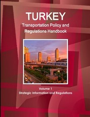 Turkey Transportation Policy and Regulations Handbook Volume 1 Strategic Information and Regulations
