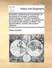 Antiquities, historical and monumental, of the county of Cornwall. Consisting of several essays on the first inhabitants, druid-superstition, customs, and remains of the most remote antiquity in Britain The second edition, revised, with several additions,