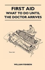 First Aid - What to Do Until the Doctor Arrives - Simple, Effective, First-Aid Treatment for Common Symptoms, Civilian Injuries and Poisoning