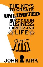 The Keys to Create Unlimited Success In Business, Career And Life