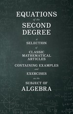 Equations of the Second Degree - A Selection of Classic Mathematical Articles Containing Examples and Exercises on the Subject of Algebra