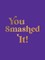 You Smashed It!
