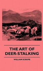 The Art of Deer-Stalking - Illustrated by a Narrative of a Few Days Sport in the Forest of Atholl, with Some Account of the Nature and Habits of Red Deer