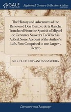 The History and Adventures of the Renowned Don Quixote de la Mancha Translated From the Spanish of Miguel de Cervantes Saavedra To Which is Added, Some Account of the Author's Life, Now Comprised in one Large v, Octavo