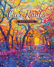 Reckoning with Our Roots: Unearthing Injustice to Find Our Way Home