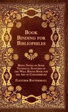 Book Binding for Bibliophiles - Being Notes on Some Technical Features of the Well Bound Book for the Aid of Connoisseurs - Together with a Sketch of Gold Tooling Ancient and Modern
