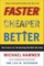 Faster Cheaper Better