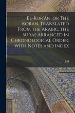 El-Kor'Ã¢n, or The Koran. Translated From the Arabic, the Suras Arranged in Chronological Order, With Notes and Index