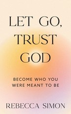 Let Go, Trust God, Become Who You Were Meant To Be