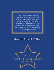The Lost Cause; a new Southern History of the War of the Confederates. Comprising a full and authentic account of the rise and progress of the late Southern Confederacy ... With portraits. - War College Series
