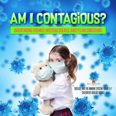 Am I Contagious? : Understanding Epidemics, Infectious Diseases, Diabetes and Concussions | Disease and the Immune System Grade 6-7 | Children's Biology Books