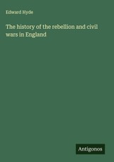 The history of the rebellion and civil wars in England