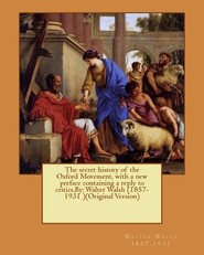 The secret history of the Oxford Movement, with a new preface containing a reply to critics.By
