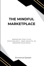 The Mindful Marketplace, Bridging Politics, Psychology, and Health in Modern Business