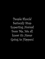 People Should Seriously Stop Expecting Normal from Me...We all know it's Never Going to Happen!