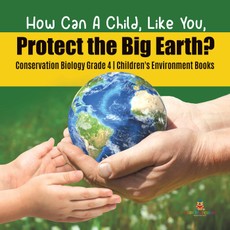 How Can A Child, Like You, Protect the Big Earth? Conservation Biology Grade 4 | Children's Environment Books