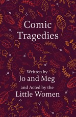 Comic Tragedies;Written by Jo and Meg and Acted by the Little Women
