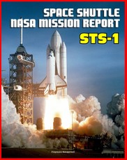 Space Shuttle NASA Mission Report: STS-1, April 1981 - Young and Crippen Pilot Columbia on the First Space Shuttle Mission - Complete Technical Details of All Aspects of the Historic Flight