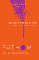 Fathom Bible Studies: The Leaders of the Church Leader Guide (Gospels, Acts, and the New Testament Letters)