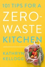Kellogg, K: 101 Tips for a Zero-Waste Kitchen