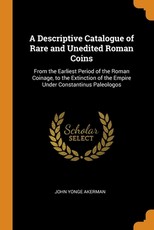 A Descriptive Catalogue of Rare and Unedited Roman Coins