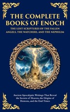 The Complete Books of Enoch - The Lost Scriptures of the Fallen Angels, the Watchers, and the Nephilim