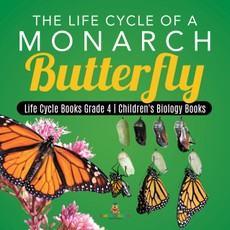 The Life Cycle of a Monarch Butterfly | Life Cycle Books Grade 4 | Children's Biology Books