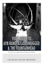 Your Guide to Ayn Rand, Atlas Shrugged, and The Fountainhead