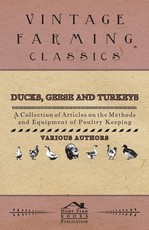 Ducks, Geese and Turkeys - A Collection of Articles on the Methods and Equipment of Poultry Keeping
