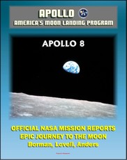 Apollo and America's Moon Landing Program: Apollo 8 Official NASA Mission Reports and Press Kit - The Epic 1968 First Flight to the Moon by Borman, Lovell and Anders